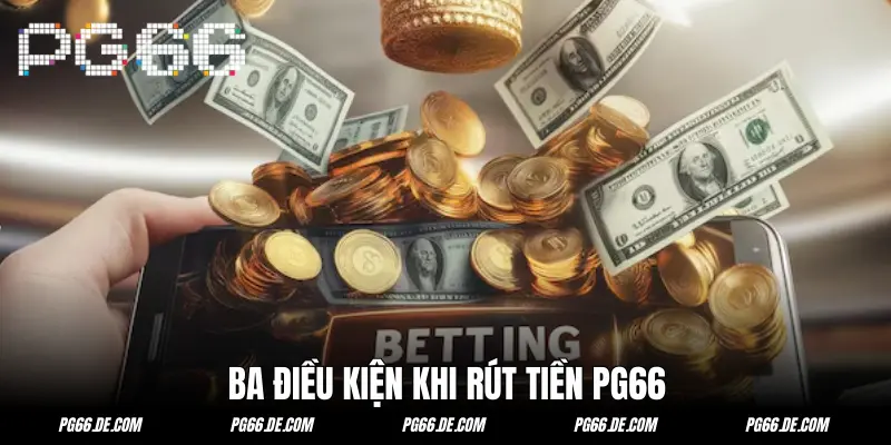 Ba điều kiện rút tiền PG66 mà hội viên cần đảm bảo