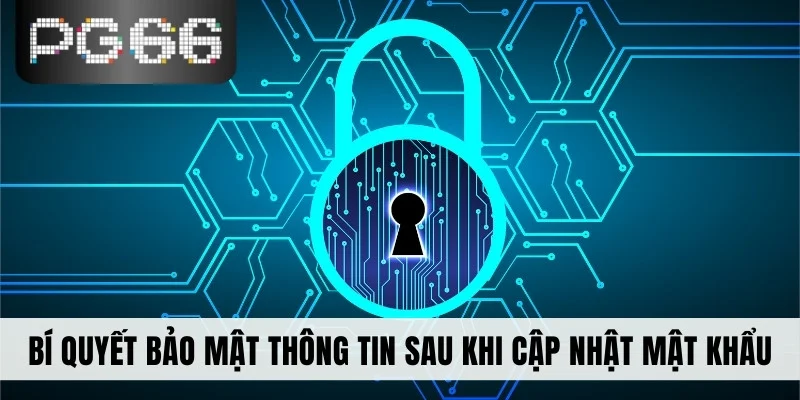 Bí quyết bảo mật thông tin sau khi cập nhật mật khẩu