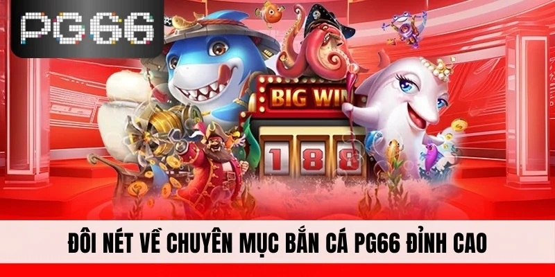 Đôi nét về chuyên mục bắn cá PG66 đỉnh cao