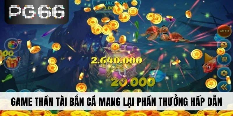 Game Thần Tài Bắn Cá mang lại phần thưởng hấp dẫn