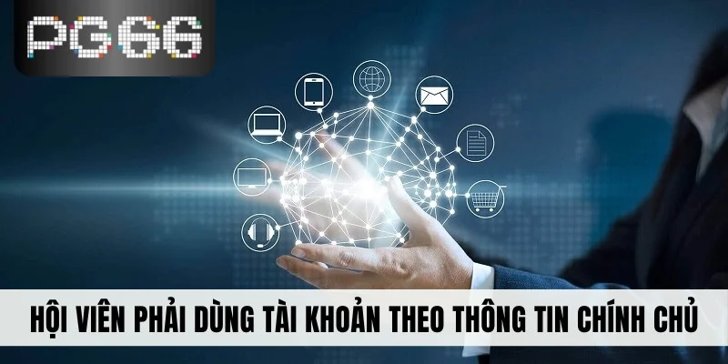 Hội viên phải dùng tài khoản theo thông tin chính chủ
