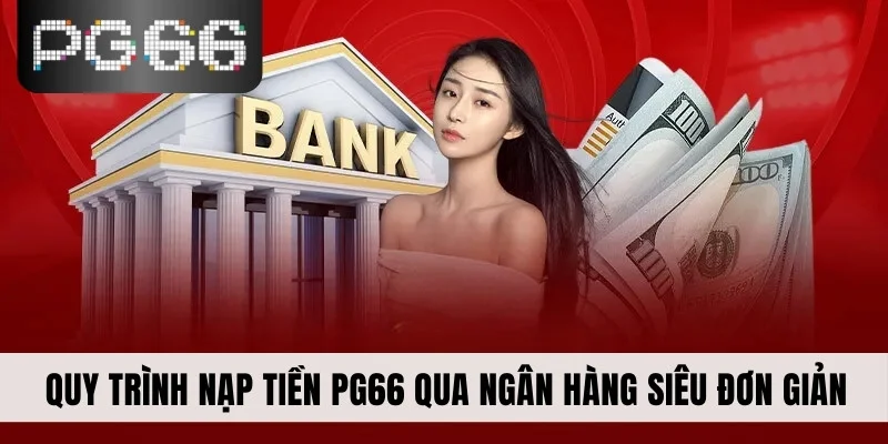 Quy trình nạp tiền PG66 qua ngân hàng siêu đơn giản