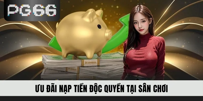 Ưu đãi nạp tiền độc quyền tại sân chơi